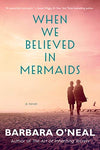 When We Believed in Mermaids: A Novel by Barbara O'Neal 2019